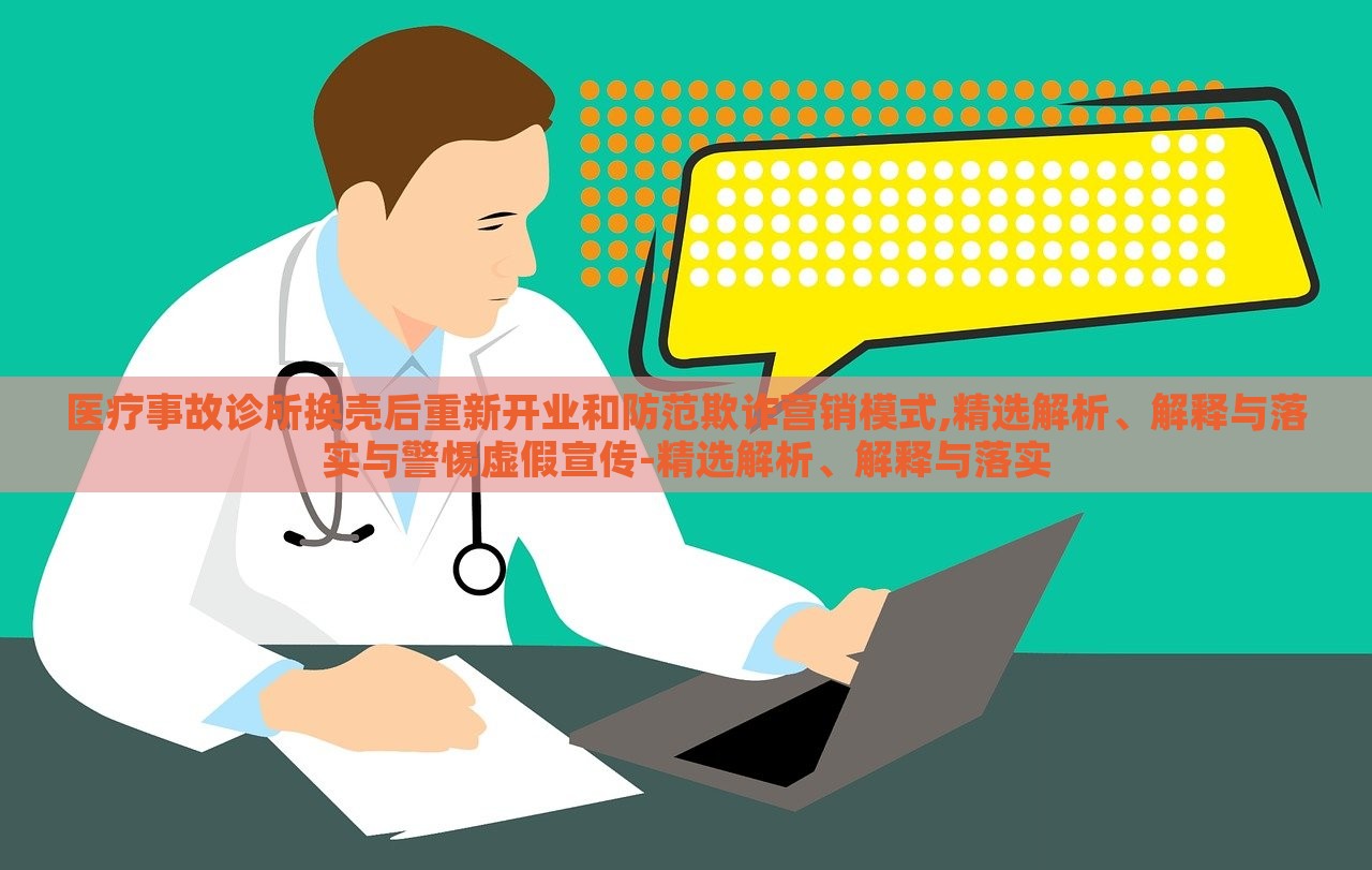 醫(yī)療事故診所換殼后重新開業(yè)和防范欺詐營銷模式,精選解析、解釋與落實與警惕虛假宣傳-精選解析、解釋與落實