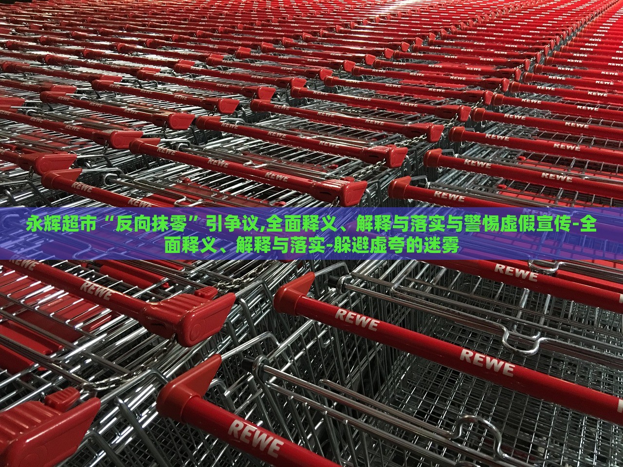 永輝超市“反向抹零”引爭(zhēng)議,全面釋義、解釋與落實(shí)與警惕虛假宣傳-全面釋義、解釋與落實(shí)-躲避虛夸的迷霧