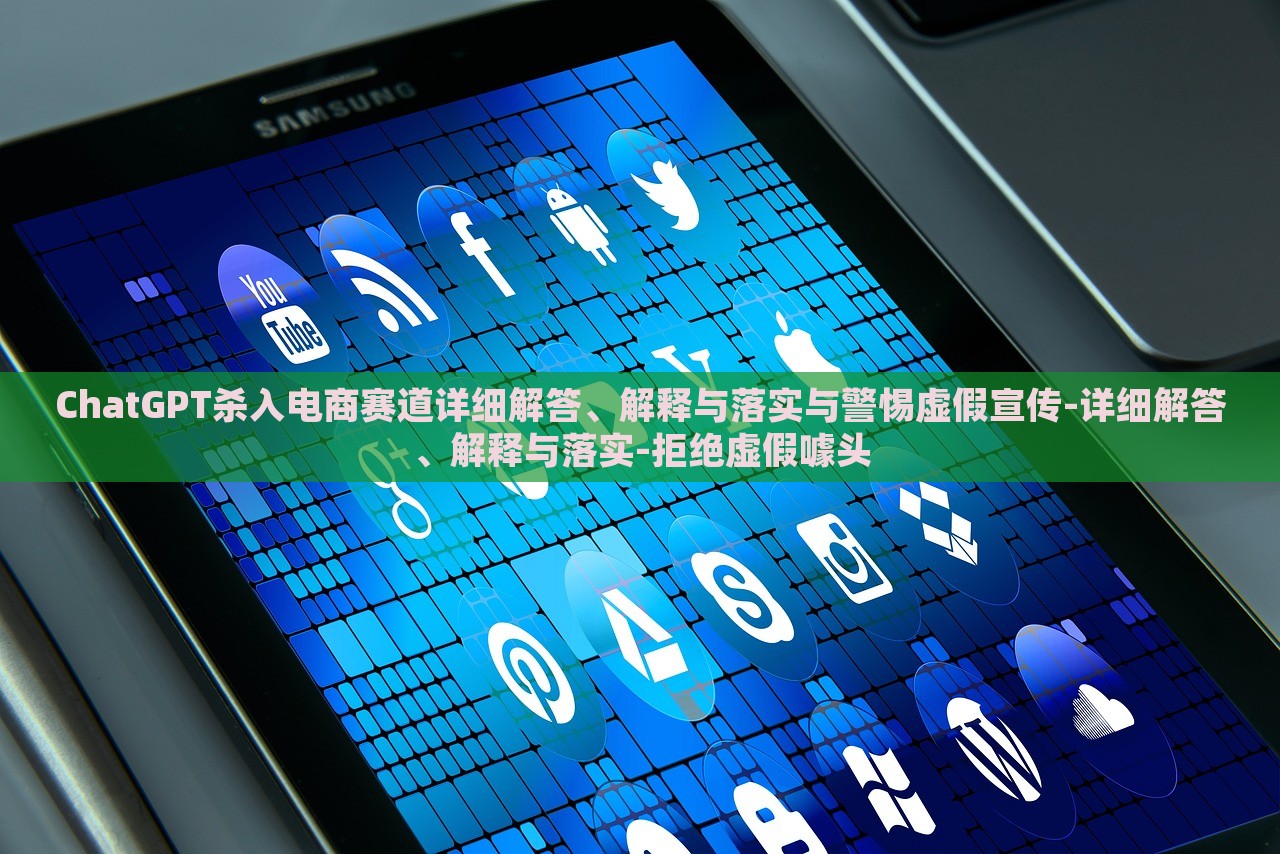 ChatGPT殺入電商賽道詳細解答、解釋與落實與警惕虛假宣傳-詳細解答、解釋與落實-拒絕虛假噱頭