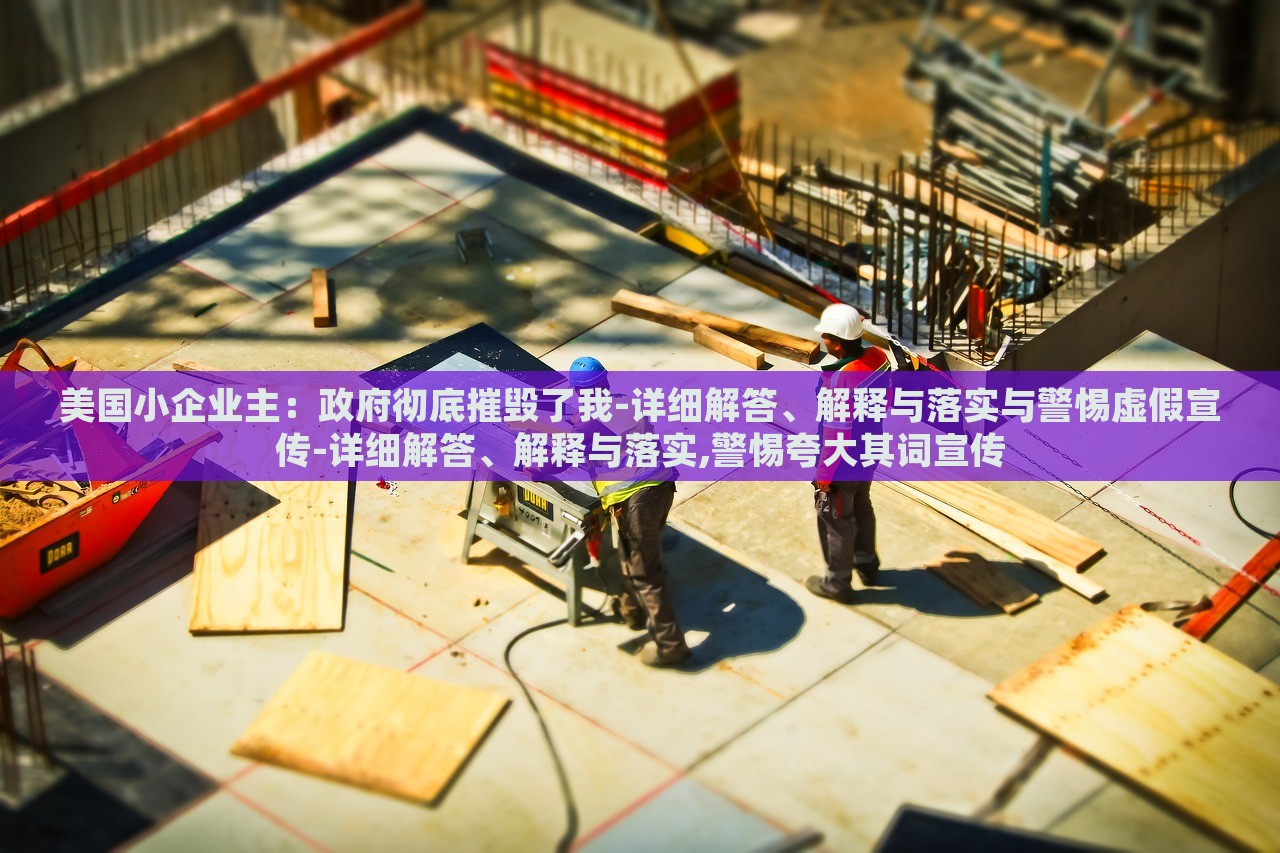 美國小企業(yè)主：政府徹底摧毀了我-詳細解答、解釋與落實與警惕虛假宣傳-詳細解答、解釋與落實,警惕夸大其詞宣傳
