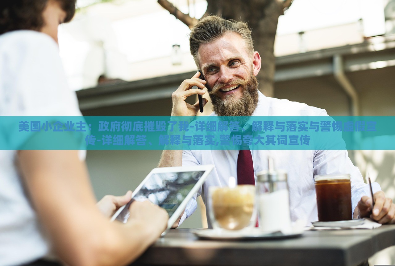 美國小企業(yè)主：政府徹底摧毀了我-詳細解答、解釋與落實與警惕虛假宣傳-詳細解答、解釋與落實,警惕夸大其詞宣傳