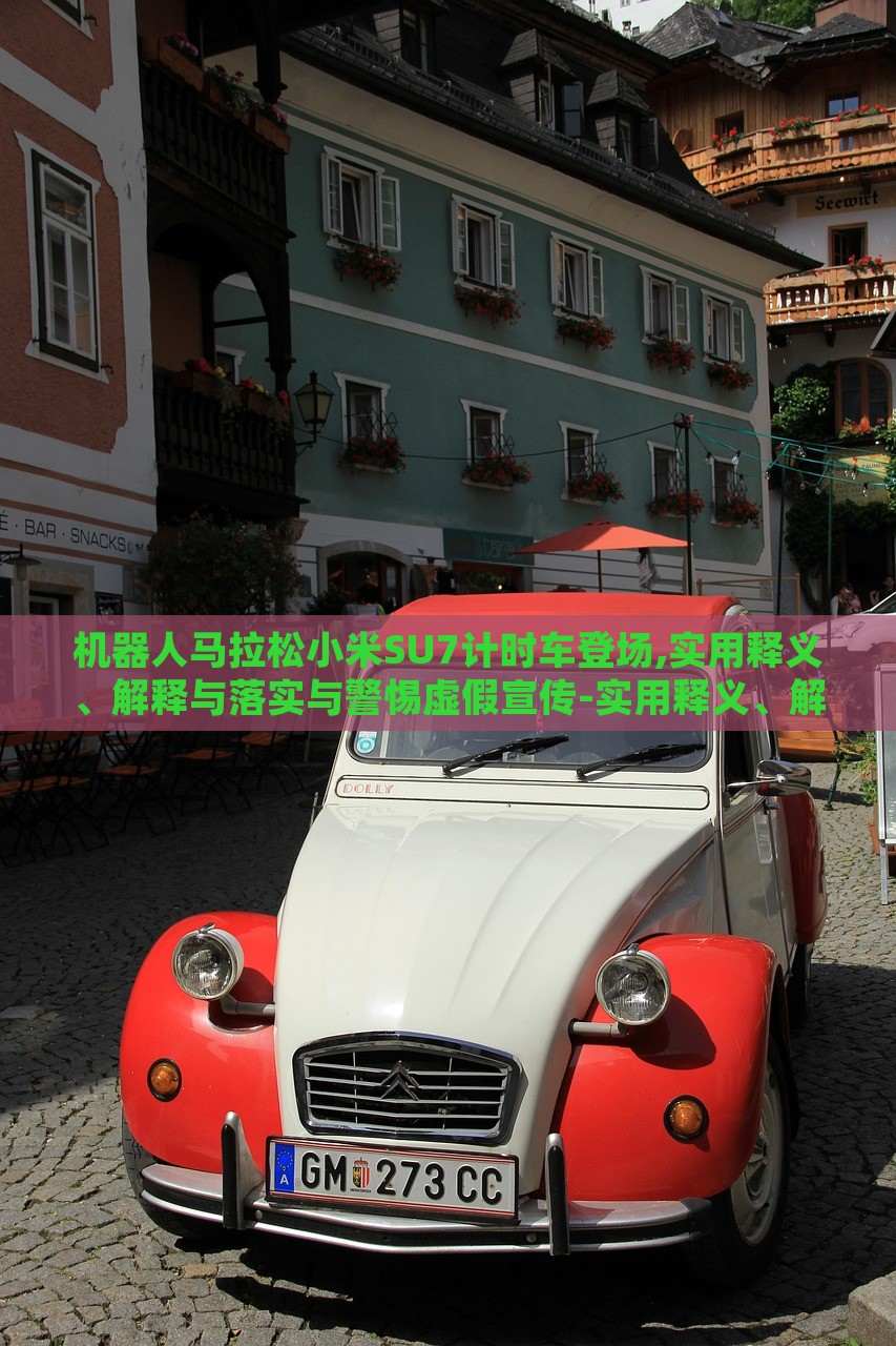 機器人馬拉松小米SU7計時車登場,實用釋義、解釋與落實與警惕虛假宣傳-實用釋義、解釋與落實-謹防虛假包裝計