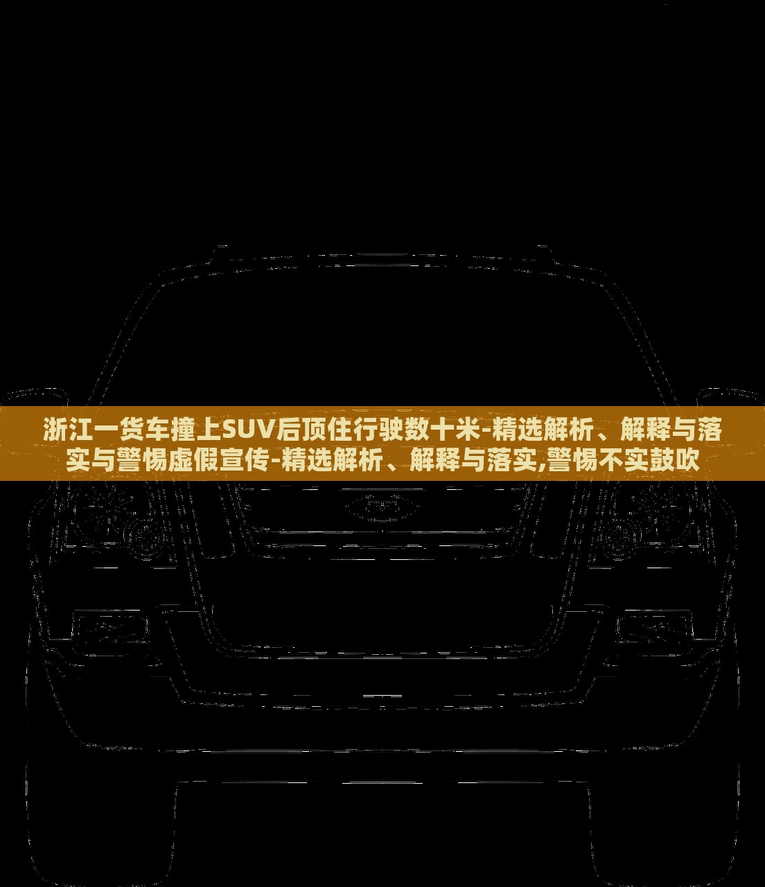 浙江一貨車撞上SUV后頂住行駛數(shù)十米-精選解析、解釋與落實(shí)與警惕虛假宣傳-精選解析、解釋與落實(shí),警惕不實(shí)鼓吹