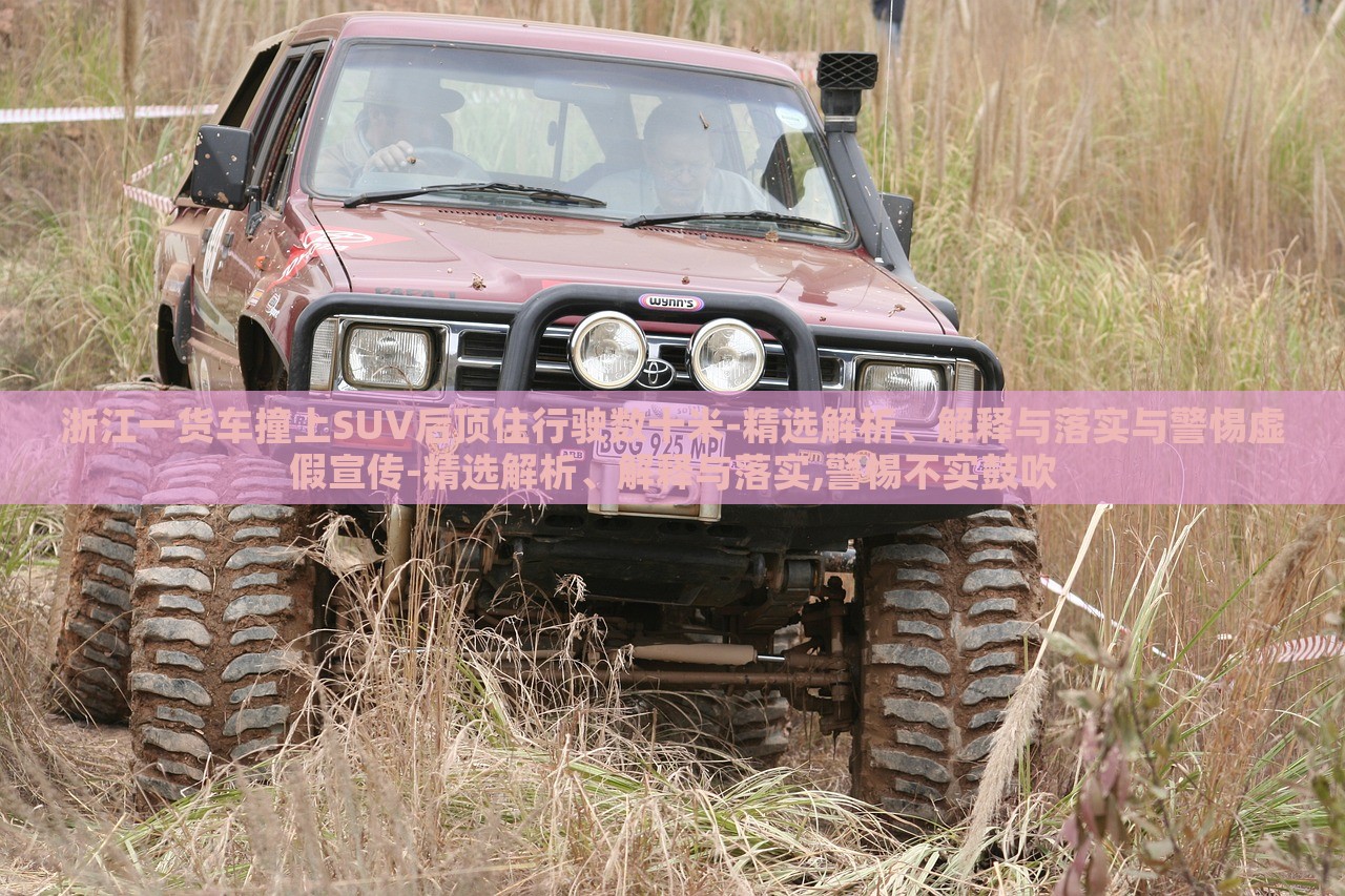 浙江一貨車撞上SUV后頂住行駛數(shù)十米-精選解析、解釋與落實(shí)與警惕虛假宣傳-精選解析、解釋與落實(shí),警惕不實(shí)鼓吹