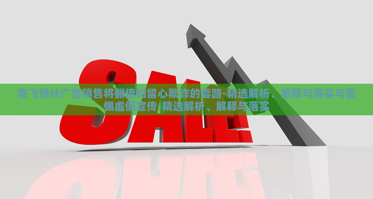 奈飛預(yù)計(jì)廣告銷售將翻倍和留心欺詐的套路-精選解析、解釋與落實(shí)與警惕虛假宣傳-精選解析、解釋與落實(shí)