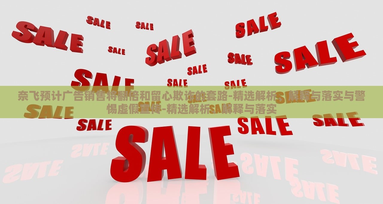 奈飛預(yù)計(jì)廣告銷售將翻倍和留心欺詐的套路-精選解析、解釋與落實(shí)與警惕虛假宣傳-精選解析、解釋與落實(shí)