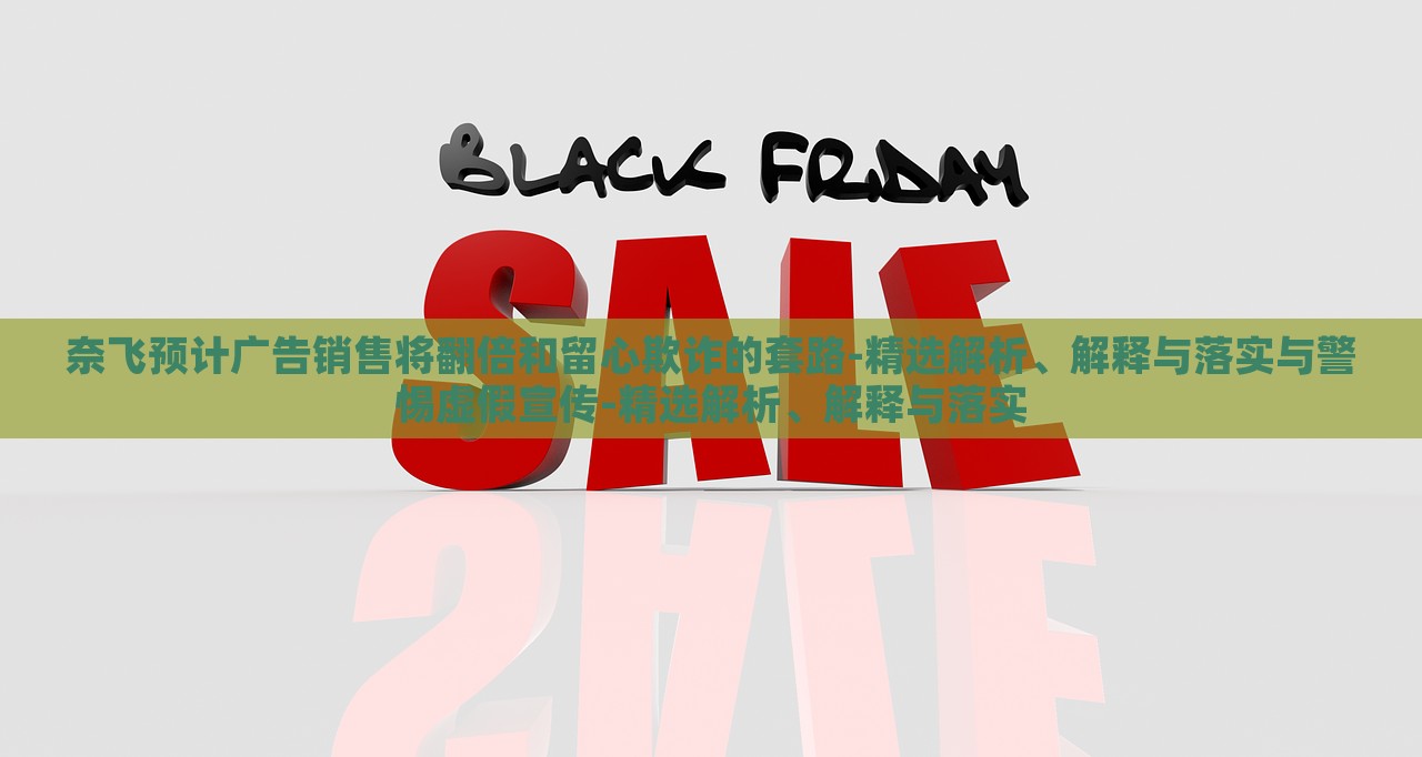奈飛預(yù)計(jì)廣告銷售將翻倍和留心欺詐的套路-精選解析、解釋與落實(shí)與警惕虛假宣傳-精選解析、解釋與落實(shí)