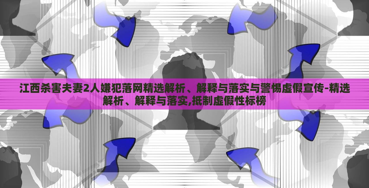 江西殺害夫妻2人嫌犯落網(wǎng)精選解析、解釋與落實與警惕虛假宣傳-精選解析、解釋與落實,抵制虛假性標(biāo)榜