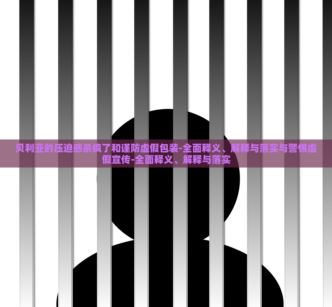貝利亞的壓迫感殺瘋了和謹防虛假包裝-全面釋義、解釋與落實與警惕虛假宣傳-全面釋義、解釋與落實