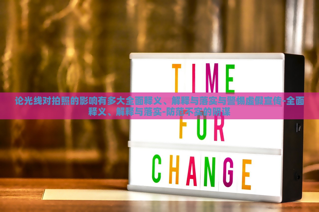 論光線對(duì)拍照的影響有多大全面釋義、解釋與落實(shí)與警惕虛假宣傳-全面釋義、解釋與落實(shí)-防范不實(shí)的陰謀