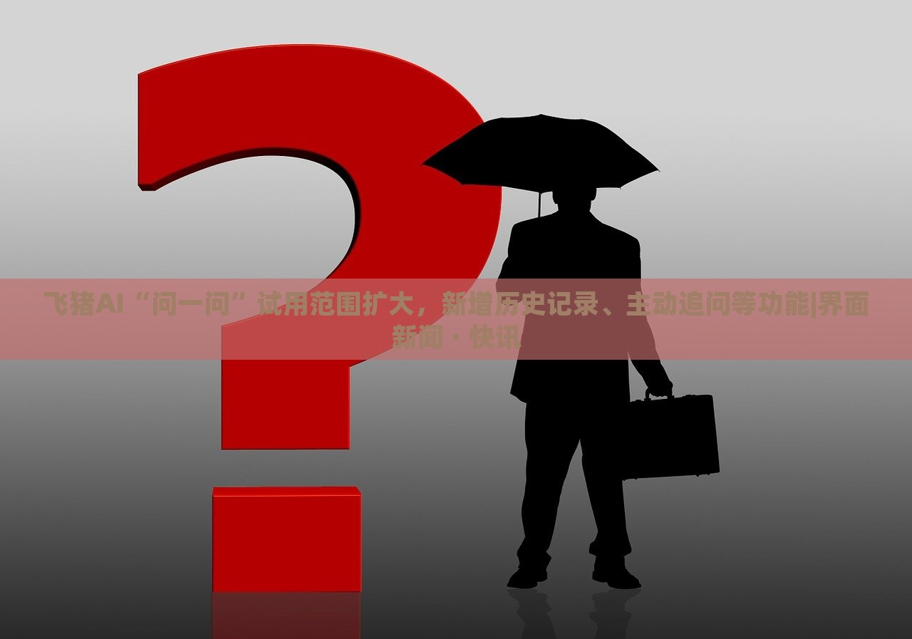 飛豬AI“問一問”試用范圍擴大，新增歷史記錄、主動追問等功能|界面新聞 · 快訊