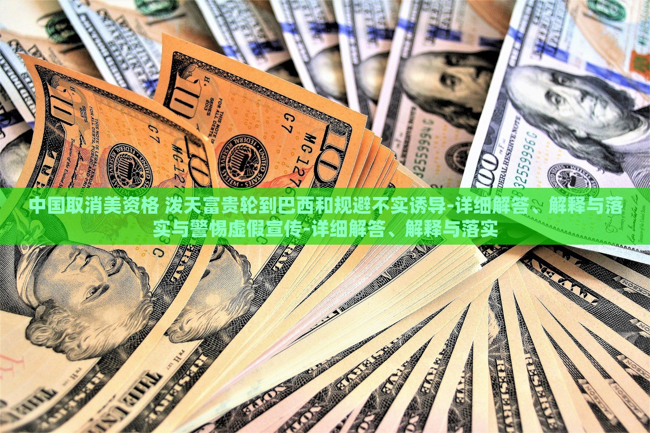 中國取消美資格 潑天富貴輪到巴西和規(guī)避不實誘導-詳細解答、解釋與落實與警惕虛假宣傳-詳細解答、解釋與落實
