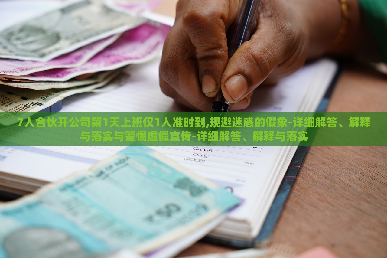 7人合伙開公司第1天上班僅1人準時到,規(guī)避迷惑的假象-詳細解答、解釋與落實與警惕虛假宣傳-詳細解答、解釋與落實