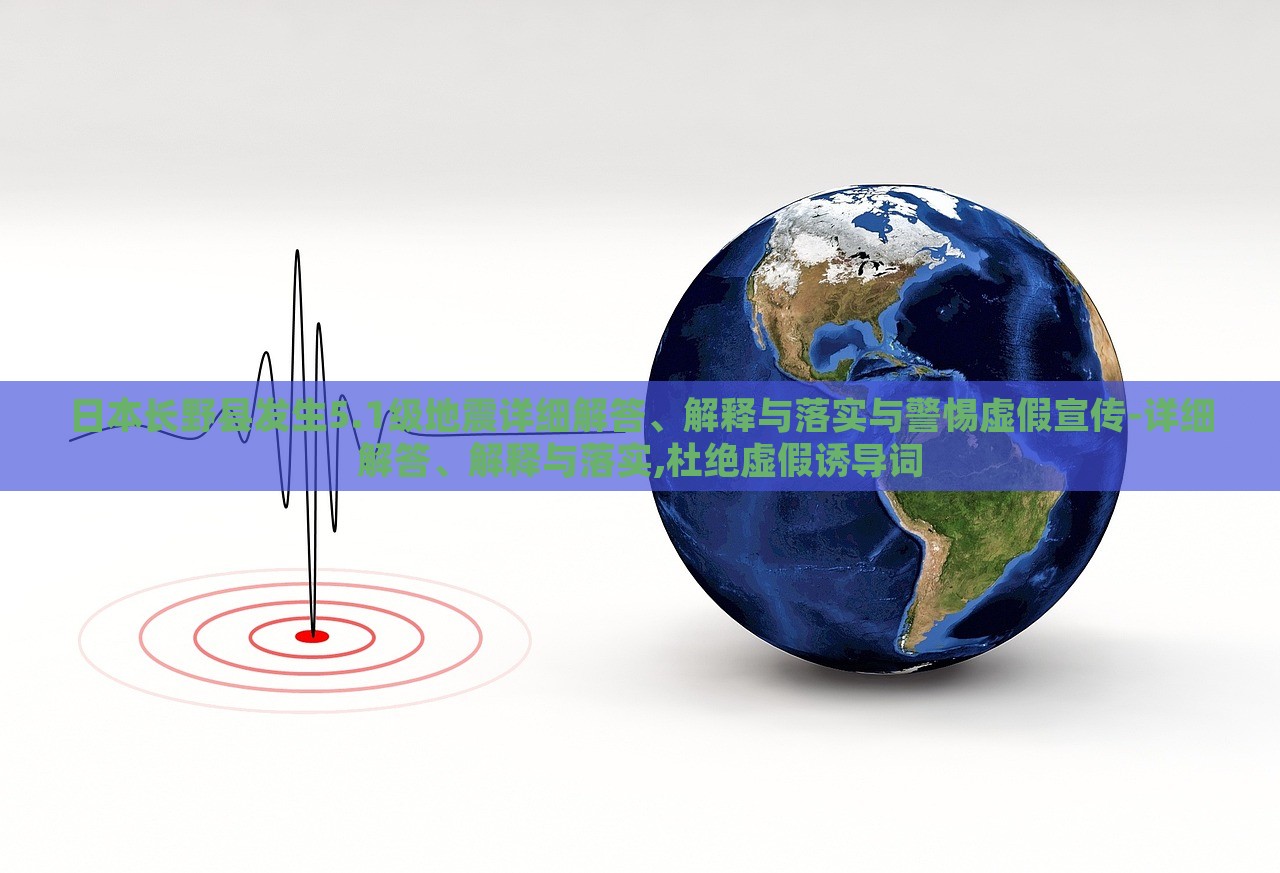 日本長野縣發(fā)生5.1級地震詳細(xì)解答、解釋與落實(shí)與警惕虛假宣傳-詳細(xì)解答、解釋與落實(shí),杜絕虛假誘導(dǎo)詞