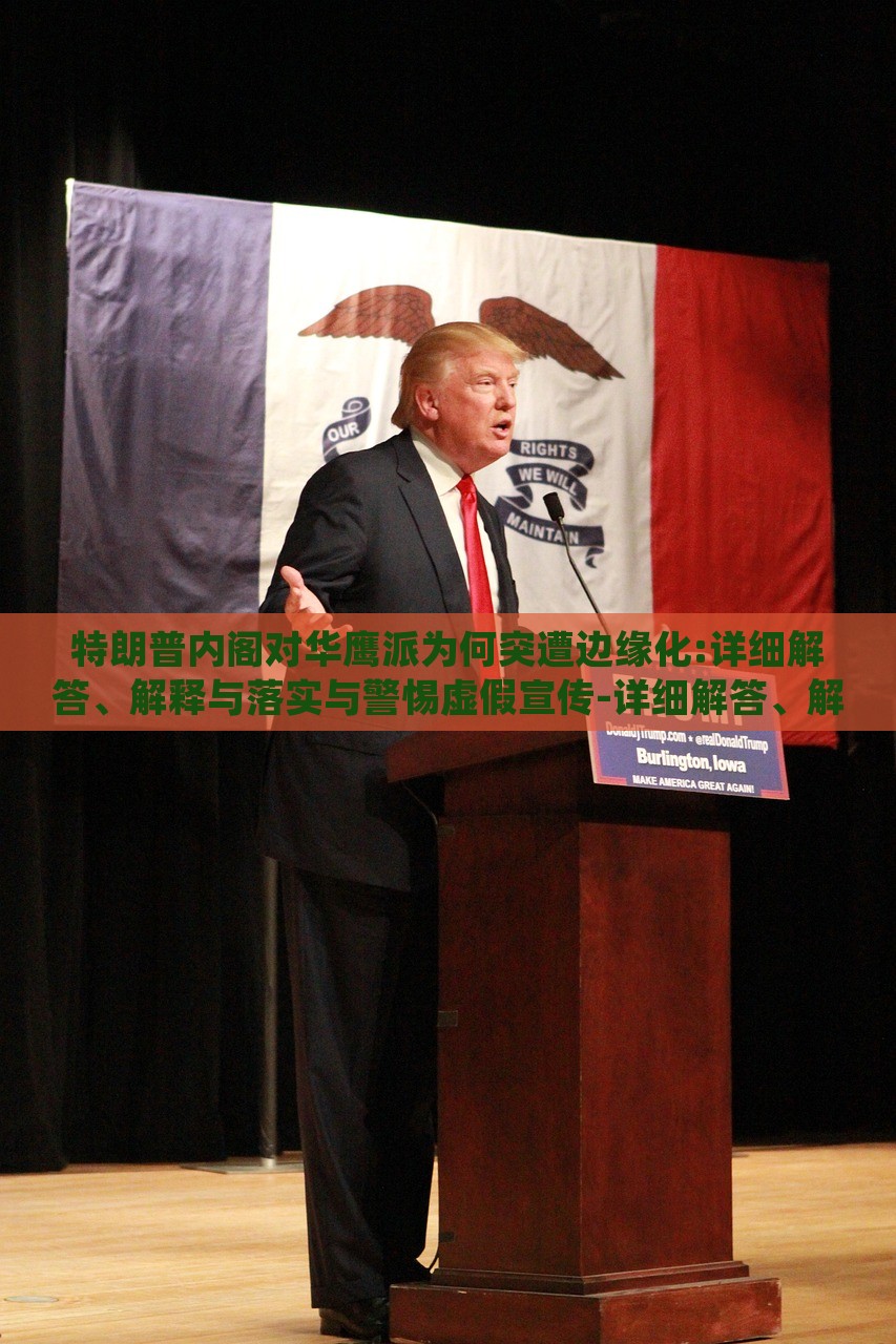 特朗普內(nèi)閣對華鷹派為何突遭邊緣化:詳細解答、解釋與落實與警惕虛假宣傳-詳細解答、解釋與落實,規(guī)避欺詐的假廣告