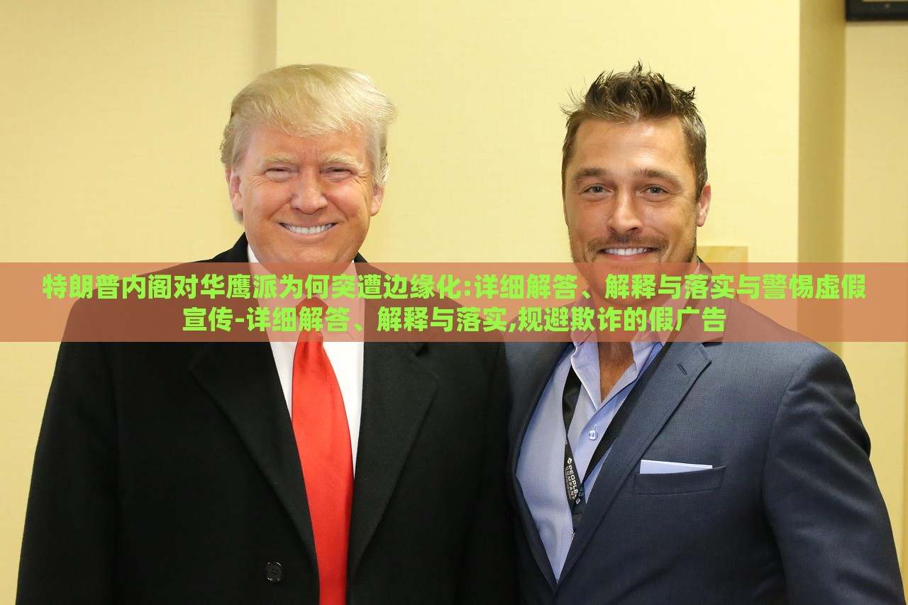特朗普內(nèi)閣對華鷹派為何突遭邊緣化:詳細解答、解釋與落實與警惕虛假宣傳-詳細解答、解釋與落實,規(guī)避欺詐的假廣告