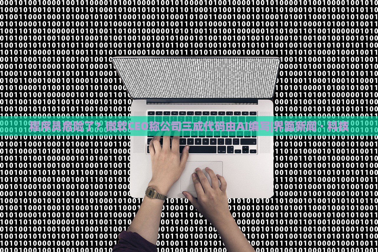 程序員危險(xiǎn)了？微軟CEO稱公司三成代碼由AI編寫|界面新聞 · 科技